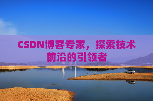 CSDN博客专家，探索技术前沿的引领者